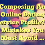 Composing An Online Dating Service Profile? 3 Mistakes You Must Avoid …