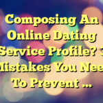 Composing An Online Dating Service Profile? 3 Mistakes You Need To Prevent …