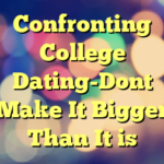 Confronting College Dating-Dont Make It Bigger Than It is