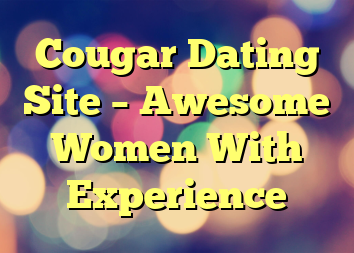 Cougar Dating Site – Awesome Women With Experience