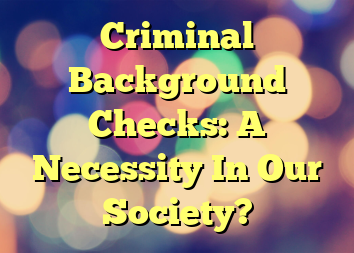 Criminal Background Checks: A Necessity In Our Society?