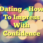 Dating – How To Impress With Confidence