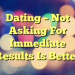 Dating – Not Asking For Immediate Results Is Better