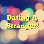 Dating A Stranger!