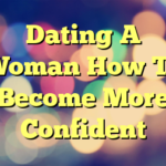 Dating A Woman How To Become More Confident