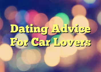 Dating Advice For Car Lovers