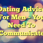 Dating Advice For Men – You Need To Communicate