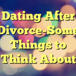 Dating After Divorce-Some Things to Think About