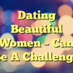 Dating Beautiful Women – Can Be A Challenge