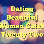 Dating Beautiful Women Catch Twenty Two