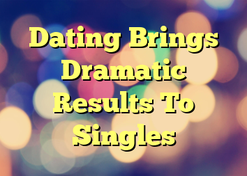 Dating Brings Dramatic Results To Singles