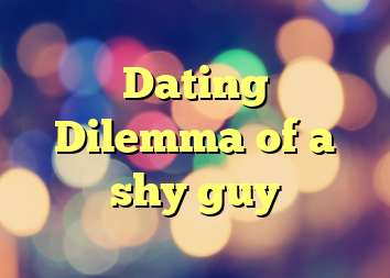 Dating Dilemma of a shy guy