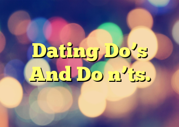 Dating Do’s And Do n’ts.