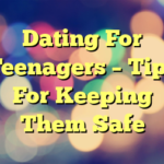 Dating For Teenagers – Tips For Keeping Them Safe