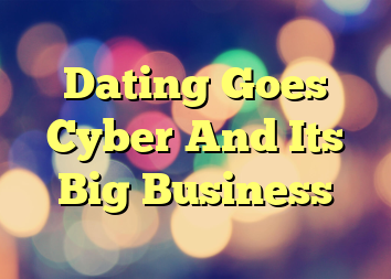 Dating Goes Cyber And Its Big Business