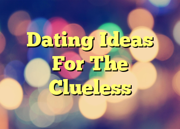 Dating Ideas For The Clueless