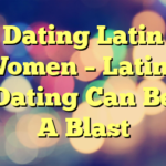 Dating Latin Women – Latino Dating Can Be A Blast