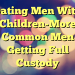 Dating Men With Children-More Common Men Getting Full Custody
