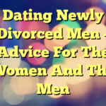 Dating Newly Divorced Men – Advice For The Women And The Men