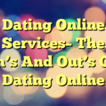 Dating Online Services– The In’s And Out’s Of Dating Online