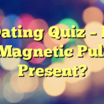 Dating Quiz – Is Magnetic Pull Present?