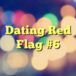 Dating Red Flag #6