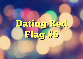 Dating Red Flag #6