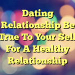 Dating Relationship Be True To Your Self For A Healthy Relationship