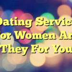 Dating Service For Women Are They For You