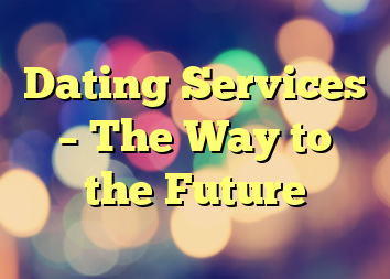 Dating Services – The Way to the Future