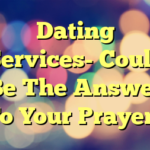Dating Services- Could Be The Answer To Your Prayers
