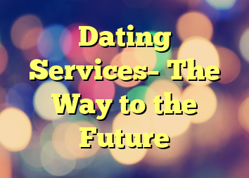 Dating Services– The Way to the Future