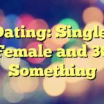Dating: Single, Female and 30 Something