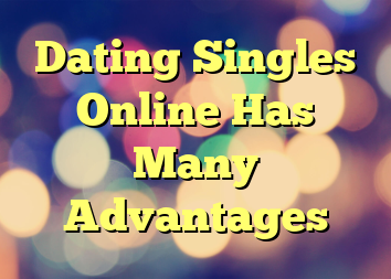 Dating Singles Online Has Many Advantages
