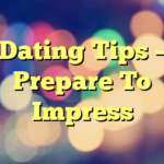 Dating Tips – Prepare To Impress