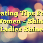 Dating Tips For Women – Shine Ladies Shine