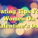 Dating Tips For Women On Valentine’s Day