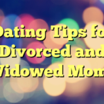 Dating Tips for Divorced and Widowed Moms