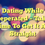 Dating While Seperated – Take Time To Get It All Straight