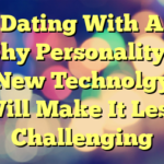 Dating With A Shy Personality – New Technolgy Will Make It Less Challenging