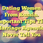 Dating Women From Russia. Important Tips The Marriage Agencies Never Tell You