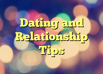 Dating and Relationship Tips