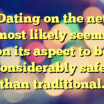 Dating on the net most likely seems on its aspect to be considerably safer than traditional.