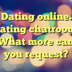 Dating online. Dating chatroom. What more can you request?