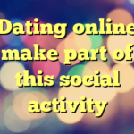 Dating online make part of this social activity