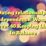 Dating relationships  Independence: Women Over 40 Keeping Life In Balance
