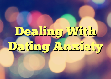 Dealing With Dating Anxiety