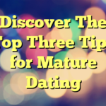 Discover The Top Three Tips for Mature Dating