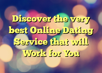 Discover the very best Online Dating Service that will Work for You