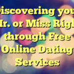 Discovering your Mr. or Miss Right through Free Online Dating Services